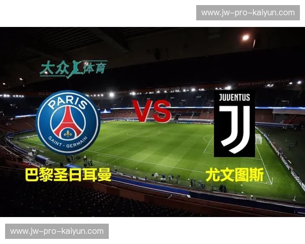 传奇与新篇：尤文图斯与巴黎圣日耳曼的绿茵交锋