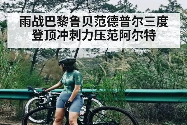 雨战巴黎鲁贝范德普尔三度登顶冲刺力压范阿尔特