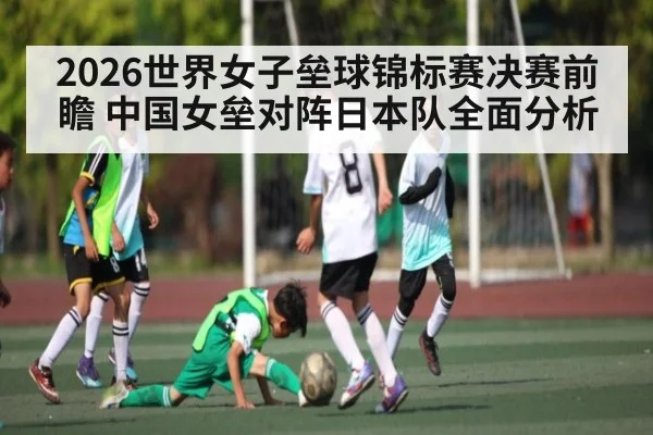 2026世界女子垒球锦标赛决赛前瞻 中国女垒对阵日本队全面分析